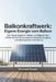 Balkonkraftwerk: Eigene Energie vom Balkon: Der Praxis-Guide für Mieter und Eigentümer: Schritt für Schritt zur eigenen Energieerzeugung und reibungsl by Michael Rauen