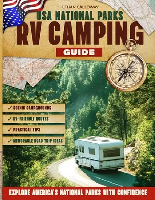 USA National Parks RV Camping Guide: Scenic Campgrounds, RV-Friendly Routes, Practical Tips, and Memorable Road Trip Ideas to Explore America's Nation by Ethan Calloway