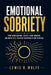 Emotional Sobriety: Stop Overreacting, Control Your Triggers, and Build Calm, Confident Responses in Any Situation by Lewis R. Wolfe