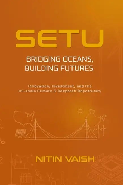 Setu: Bridging Oceans, Building Futures: Innovation, Investment, and the US-India Climate & Deeptech Opportunity by Nitin Vaish