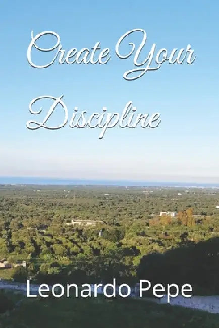 Create Your Discipline by Leonardo Pepe