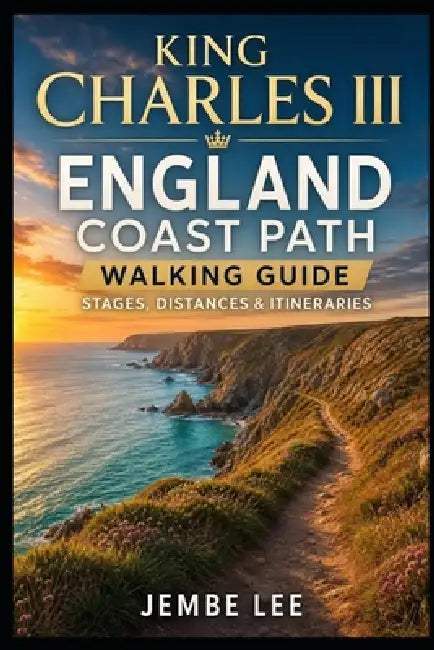 King Charles III England Coast Path Walking Guide: Stages, Distances & Itineraries by Jembe Lee