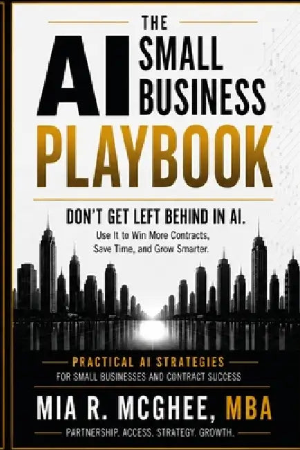 The AI Small Business Playbook: Don't Get Left Behind in Ai. by Mia R. McGhee Mba