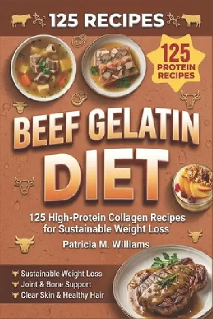 Beef Gelatin Diet: 125 High-Protein Collagen Recipes for Sustainable Weight Loss by Patricia M. Williams