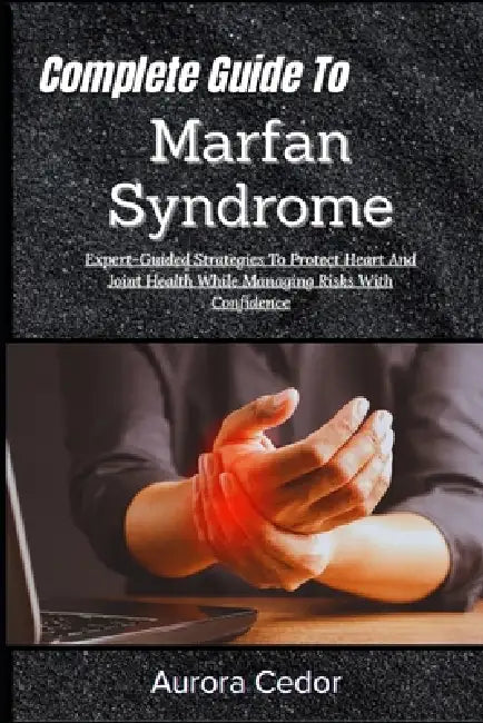 Complete Guide To Marfan Syndrome: Expert-Guided Strategies To Protect Heart And Joint Health While Managing Risks With Confidence by Aurora Cedor