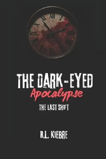 The Dark-Eyed Apocalypse: The Last Shift: A British zombie apocalypse survival horror/thriller by R. L. Kiebre