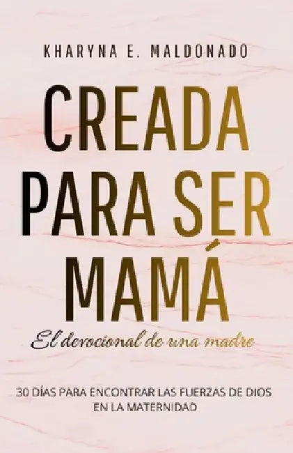 Creada para ser mamá: El devocional de una madre: 30 días para encontrar las fuerzas de Dios en la maternidad by Kharyna Emil Maldonado