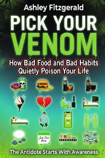 PICK YOUR VENOM. How Bad Food and Bad Habits Quietly Poison Your Life: The antidote starts with awareness. by Ashley Fitzgerald