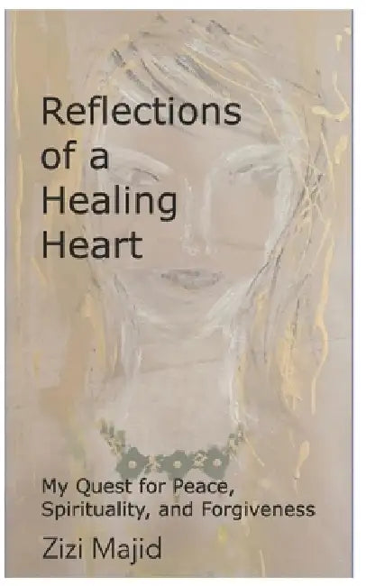 Reflections of a Healing Heart: My Quest for Peace, Spirituality, and Forgiveness by Zizi Majid