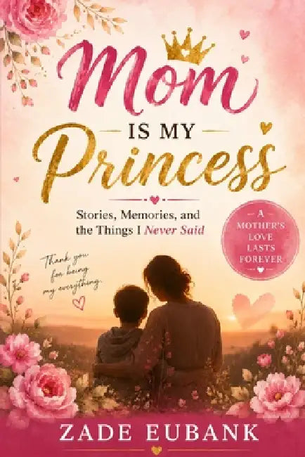 Mom Is My Princess: Stories, Memories, and the Things I Never Said by Zade Eubank