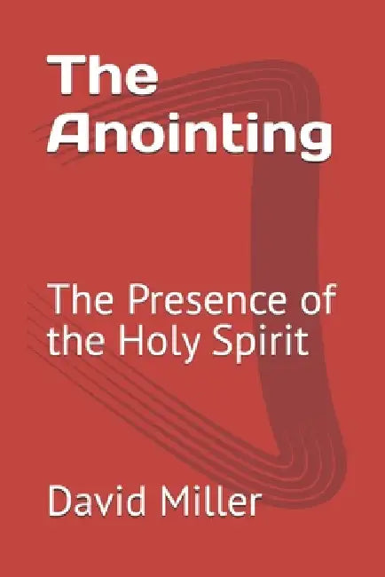 The Anointing: The Presence of the Holy Spirit by David Miller