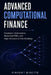 Advanced Computational Finance: Stochastic Optimization, Numerical PDEs, and High-Dimensional Risk Modeling by Alice Schwartz, Vincent Bisette