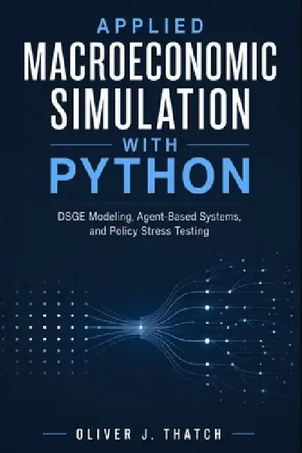 Applied Macroeconomic Simulation with Python: DSGE Modeling, Agent-Based Systems, and Policy Stress Testing by Alice Schwartz, Oliver J. Thatch