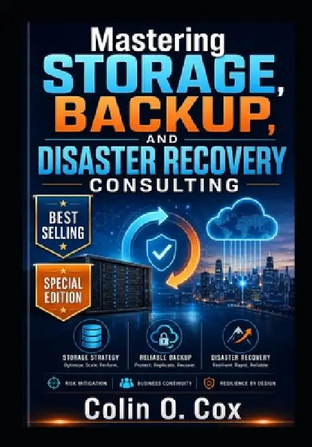 Mastering Storage, Backup and Disaster Recovery Consulting - Special Edition: A Practical Guide to Becoming a Modern IT Data Management Consultant by Colin O. Cox