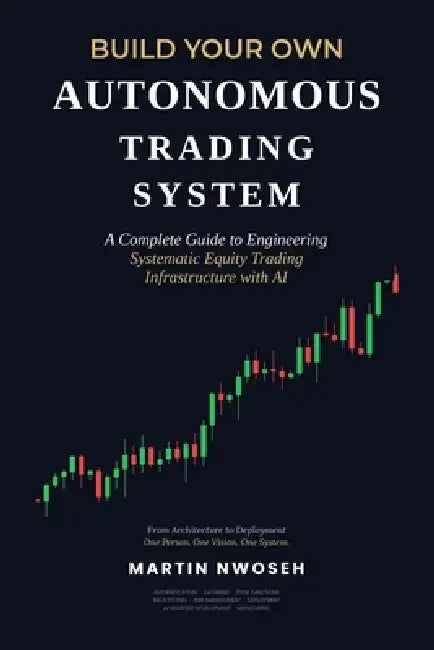Build Your Own Autonomous Trading System: A Complete Guide to Engineering Systematic Equity Trading Infrastructure with AI by Martin Nwoseh