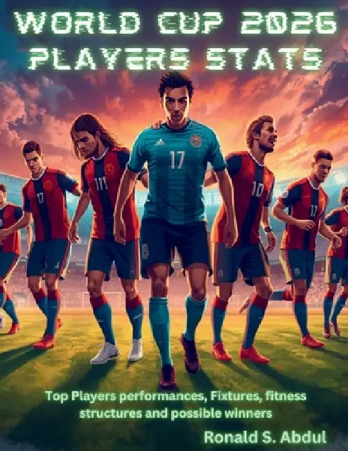 World Cup 2026 Players Stats: Top Players performances, Fixtures, fitness structures and possible winners by Ronald S. Abdul