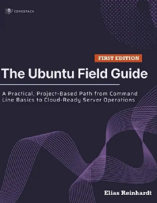 The Ubuntu Field Guide: A Practical, Project-Based Path from Command Line Basics to Cloud-Ready Server Operations by Elias Reinhardt
