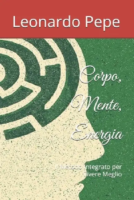 Corpo, Mente, Energia: Il Metodo Integrato per Vivere Meglio by Leonardo Pepe