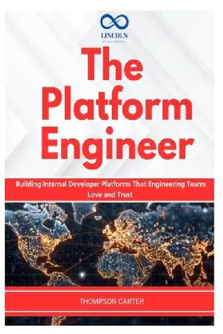 The Platform Engineer: Building Internal Developer Platforms That Engineering Teams Love and Trust by Thompson Carter