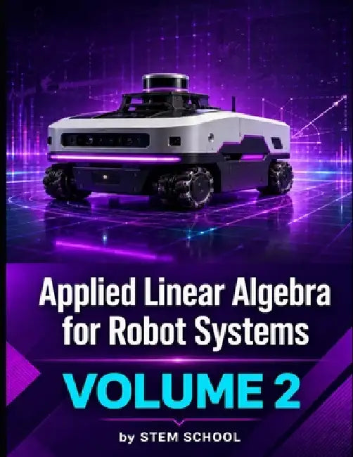 Applied Linear Algebra for Robot Systems Volume 2: Mathematics for Robotics, Automation and Intelligent Machines by Stem School