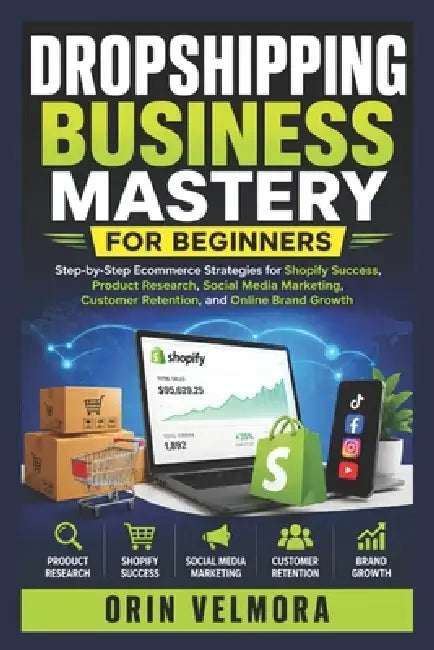 Dropshipping Business Mastery for Beginners: Step-by-Step Ecommerce Strategies for Shopify Success, Product Research, Social Media Marketing, Customer by Orin Velmora