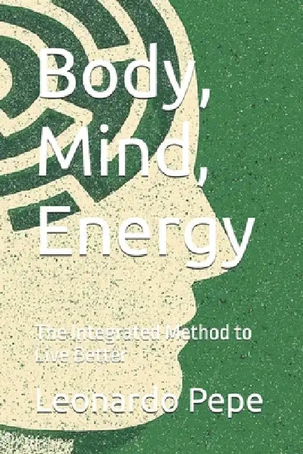 Body, Mind, Energy: The Integrated Method to Live Better by Leonardo Pepe