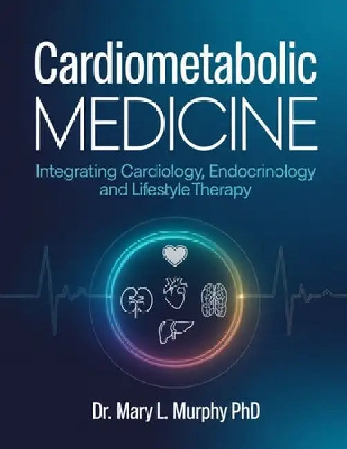 Cardiometabolic Medicine: Integrating Cardiology, Endocrinology and Lifestyle Therapy. by Mary L. Murphy