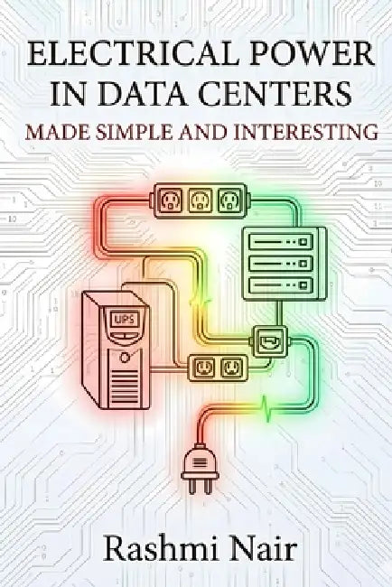 Electrical Power in Data Centers - Made Simple and Interesting: Build you Knowledge from The Beginning by Rashmi Nair