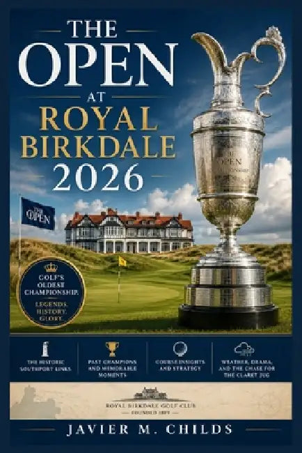The Open at Royal Birkdale 2026: A Complete Fan Guide to Golf's Oldest Championship, the Historic Southport Links, Past Champions, Course Drama, and t by Javier M. Childs