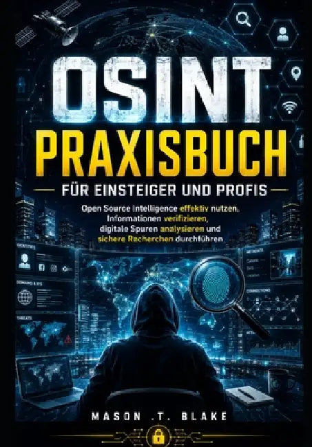 OSINT Praxisbuch für Einsteiger und Profis: Open Source Intelligence effektiv nutzen, Informationen verifizieren, digitale Spuren analysieren und sich by Mason T. Blake