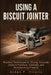 Using a Biscuit Jointer: Practical Techniques for Strong, Accurate Joints in Furniture, Cabinets, and Woodworking Projects by Arden F. Virello