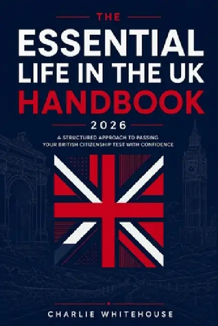 The Essential Life in the UK Handbook 2026: A Structured Approach to Passing Your British Citizenship Test with Confidence by Charlie Whitehouse