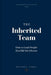The Inherited Team: How to Lead People You Did Not Choose by Matthew E. Thorne