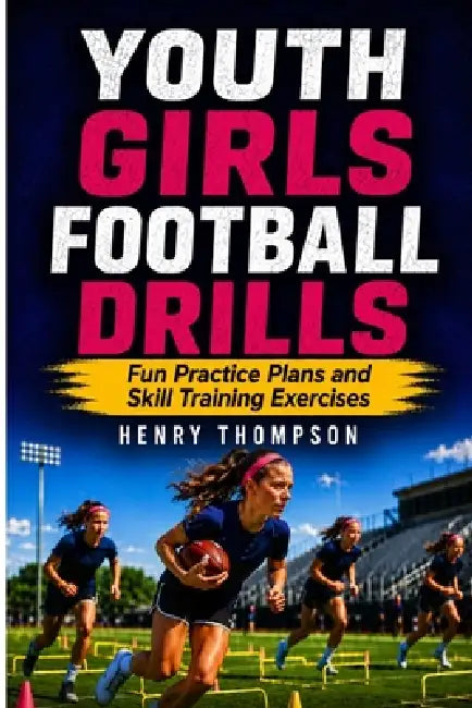 Youth girls football drills: Fun practice plans and skill training exercises by Henry Thompson