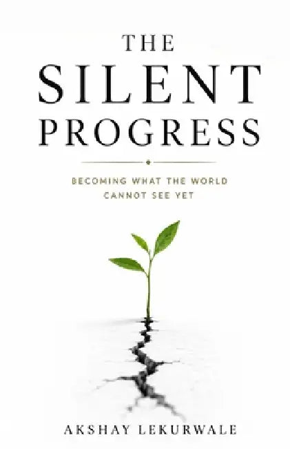 The Silent Progress: Becoming What the World Cannot See Yet by Akshay Lekurwale