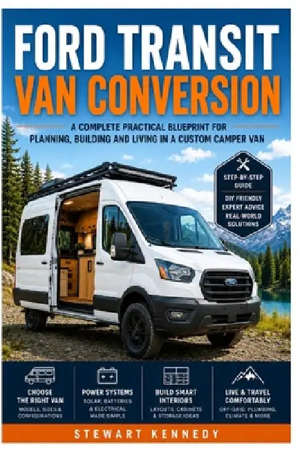 Ford Transit Van Conversion: A Complete Practical Blueprint for Planning, Building and Living in a Custom Camper Van by Stewart Kennedy
