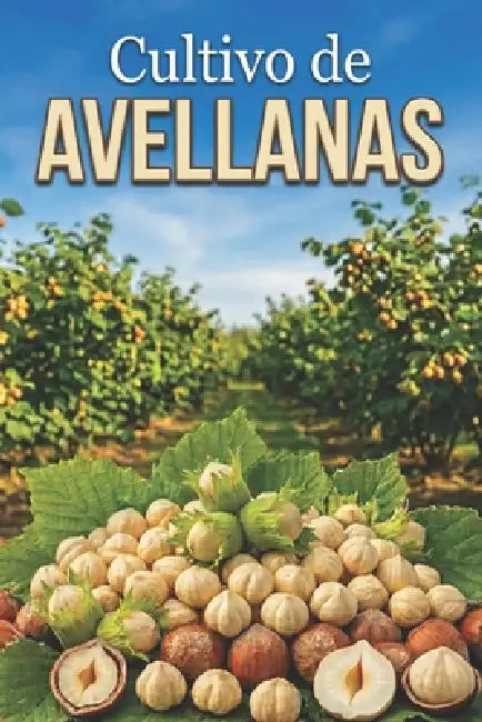 Cultivo de avellanas: Un enfoque sistemático para la creación y el manejo de huertos de avellanos con cosechas estables by Svitana
