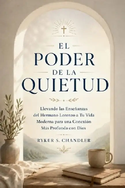 El Poder de la Quietud: Llevando las Enseñanzas del Hermano Lorenzo a Tu Vida Moderna para una Conexión Más Profunda con Dios by Ryker S. Chandler