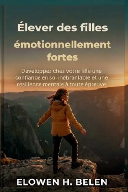 Élever des filles émotionnellement fortes: Développez chez votre fille une confiance en soi inébranlable et une résilience mentale à toute épreuve by Elowen H. Belen
