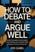 How to Debate and Argue Well: Master Persuasive Communication, Critical Thinking, and Confident Public Speaking for Every Conversation by Iris Gabel