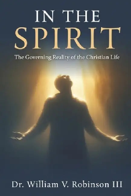 In the Spirit: The Governing Reality of the Christian Life by III Robinson William V.
