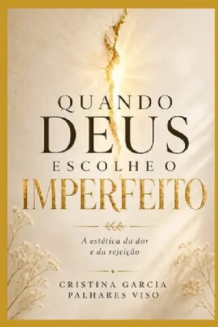 Quando Deus escolhe o imperfeito: A estética da dor e da Rejeição by Cristina Garcia Palhares Viso