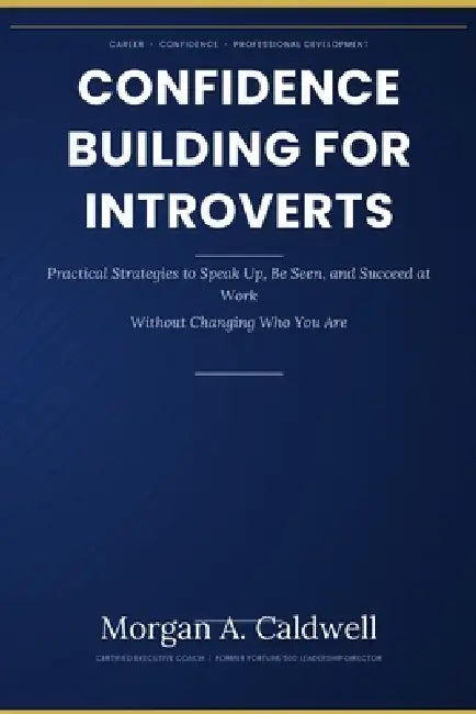 Confidence Building for Introverts in Corporate Jobs: Practical Strategies to Speak Up, Be Seen, and Succeed at Work-Without Changing Who You Are by Morgan A. Caldwell, Digipro