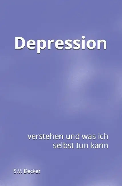 Depression: verstehen und was ich selbst tun kann by S. V. Decker