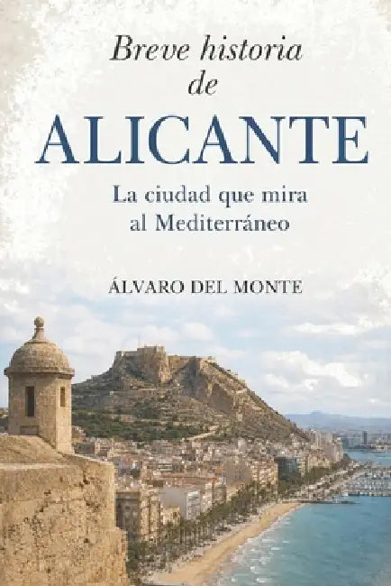 Breve historia de Alicante: La ciudad que mira al Mediterráneo by Alvaro del Monte