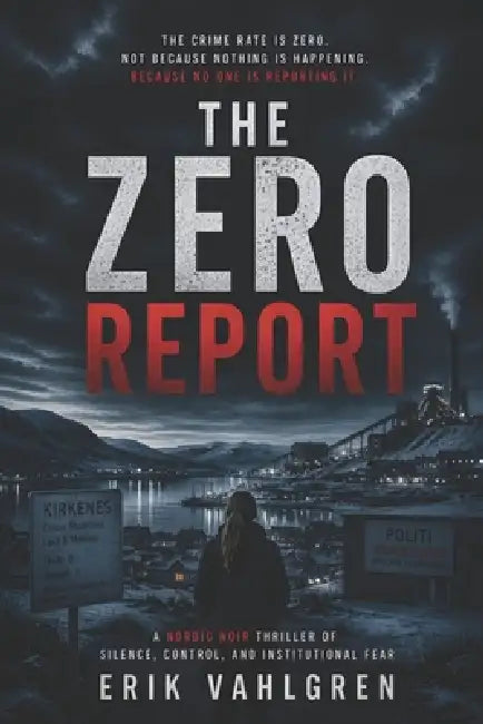 The Zero Report: A Nordic Noir Thriller of Silence, Control, and Institutional Fear by Erik Vahlgren