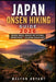 Japan Onsen Hiking Guide 2026: Scenic Trails, Hidden Hot Springs, Insider Maps & Cultural Adventures by Walton Bryant