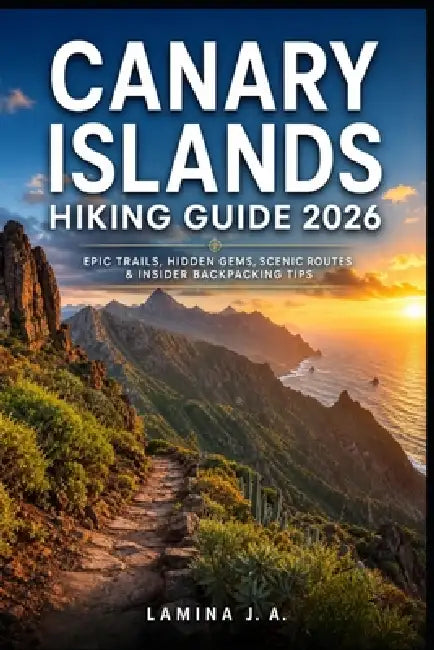 Canary Islands Hiking Guide 2026: Epic Trails, Hidden Gems, Scenic Routes & Insider Backpacking Tips by Lamina J. a.