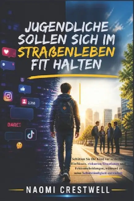 Jugendliche sollen sich im Straßenleben fit halten: Schützen Sie Ihr Kind vor schlechten Einflüssen, riskanten Situationen und Fehlentscheidungen, wäh by Naomi Crestwell