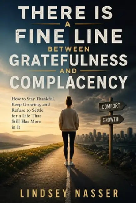 There Is a Fine Line Between Gratefulness and Complacency: How to Stay Thankful, Keep Growing, and Refuse to Settle for a Life That Still Has More in by Lindsey Nasser